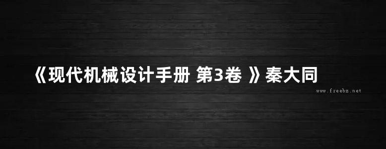 《现代机械设计手册 第3卷 》秦大同 谢里阳 